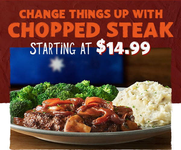 CHANGE THINGS UP WITH CHOPPED STEAK starting at 14.99