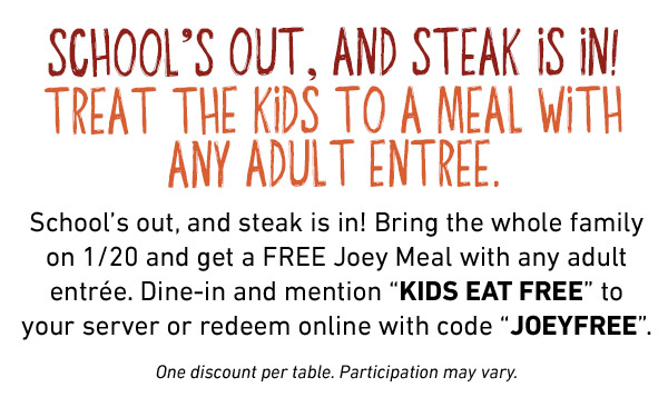 School's out, and steak is in! Bring the whole family on 1/20 and get a FREE Joey Meal with any adult entrée. Dine-in and mention 