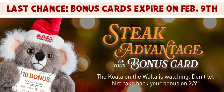 STEAK ADVANTAGE OF YOUR BONUS CARD. The Koala on the Walla is watching. Don't let him take your bonus back on 2/9.