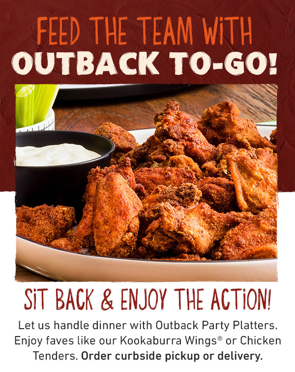 FEED THE TEAM WITH OUTBACK TO-GO! Sit Back and Enjoy The Action! Let us handle dinner with Outback Party Platters. Enjoy faves like our Kookaburra Wings or Chicken Tenders. Order curbside pickup or delivery.