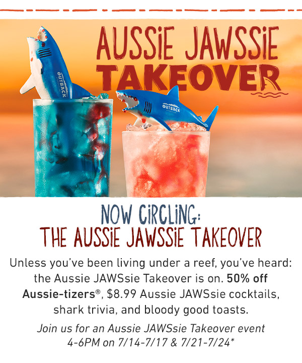 Aussie Jawssie Takeover - Now Circling: The Aussie Jawssie Takeover*** - Unless you've been living under a reef, you've heard: the Aussie Jawssie Takeover is on. 50% off Aussie-tizers, $8.99 Aussie JAWSsie cocktails, shark trivia, and bloody good toasts. Now through 7/24. Check in at the host for the Aussie JAWSsie Takeover.