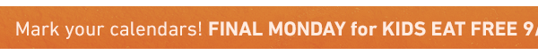 Mark your calendars! FINAL MONDAY FOR KIDS EAT FREE 9/1