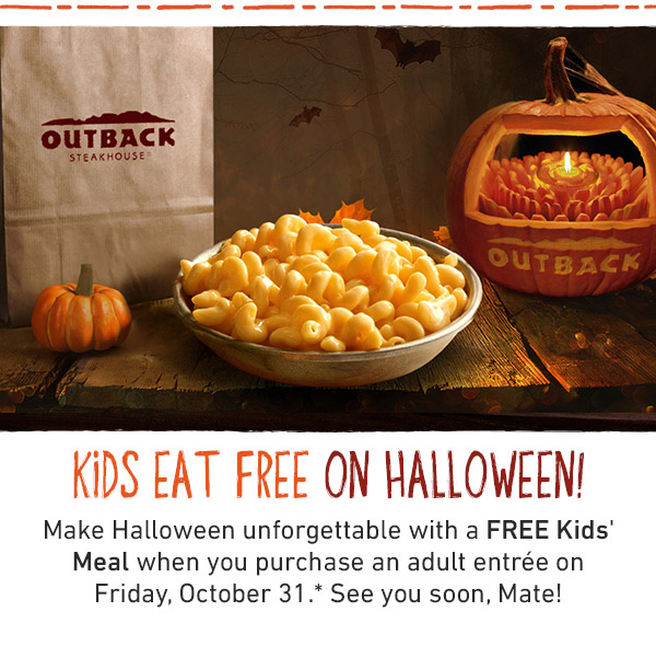 Kids Eat Free On Halloween! Make Halloween unforgettable with a FREE Kids' Meal when you purchase an adult entree on Friday, October 31.* See you soon, Mate!
