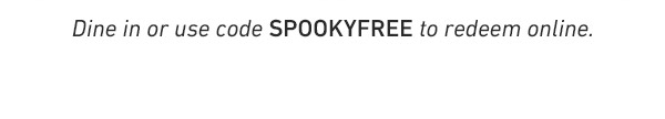 Dine in or use code SPOOKYFREE to redeem online.