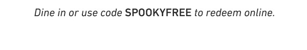 Dine in or use code SPOOKYFREE to redeem online.