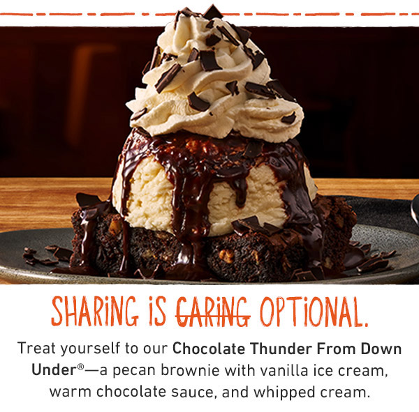 Sharing is Caring Optional - Treat yourself to our Chocolate Thunder From Down Under—a pecan brownie with vanilla ice cream, warm chocolate sauce,  and whipped cream.