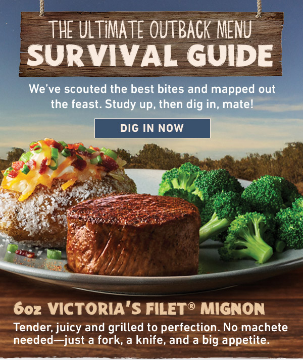 The Ultimate Outback Menu Survival Guide - We've scouted the best bites and mapped out the feast. Study up,then dig in, mate! Dig In Now - 6oz Victoria's Filet Mignon - Tender, juicy and grilled to perfection. No machete needed--just a fork, a knife, and a big appetite.