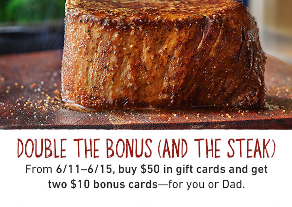Double The Bonus (And The Steak) - From 6/11-6/15, buy $50 in gift cards and get two $10 bonus cards--for you or Dad.