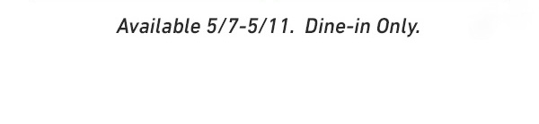 Available 5/7-5/11. Dine-in Only.