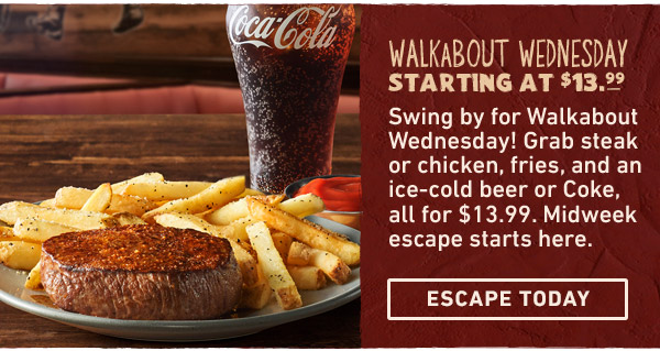 Walkabout Wednesday Starting at $13.99 - Swing by for Walkabout Wednesday! Grab steak or chicken, fries, and an ice-cold beer or Coke, all for $13.99. Midweek escape starts here. Escape Today
