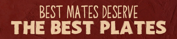 Best Mates Deserve The Best Plates