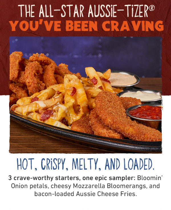 The All-Star Aussie-Tizer You've Been Craving - Hot, Crispy, Melty, And Loaded. 3 crave-worthy starters, one epic sampler: Bloomin' Onion petals, cheesy Mozzarella Bloomerangs, and bacon-loaded Aussie Cheese Fries.