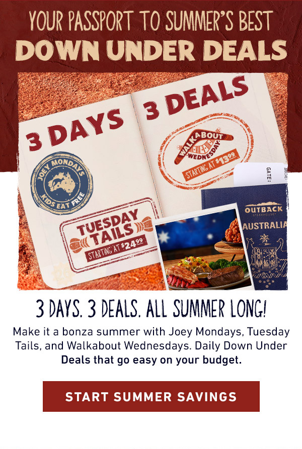 Your Passport To Summer's Best Down Under Deals - 3 Days. 3 Deals. All Summer Long! Make it a bonza summer with Joey Mondays, Tuesday Tails, and Walkabout Wednesdays. Daily Down Under Deals that go easy on your budget. Start Summer Savings
