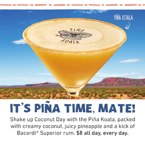 It's Pina Time, Mate! Shake up Coconut Day with the Pina Koala, packed with creamy coconut, juicy pineapple and a kick of Bacardi Superior rum. $8 all day, every day.
