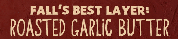 Fall's Best Layer - Roasted Garlic Butter
