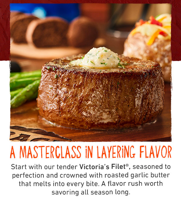 A Masterclass in Layering Flavor - Start with our tender Victoria's Filet, seasoned to perfection and crowned with roasted garlic butter that melts into every bite. A flavor rush worth savoring all season long.
