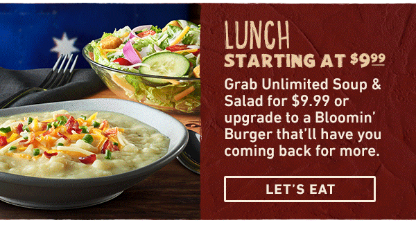 Lunch Starting at $9.99 - Grab Unlimited Soup and Salad for $9.99 or upgrade to a Bloomin' Burger that'll have you coming back for more. Let's Eat
