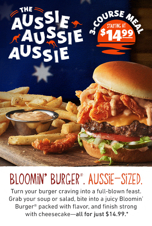 The Aussie Aussie Aussie 3-Course Meal Starting At $14.99 - Bloomin' Burger. Aussie-Sized. Turn your burger craving into a full-blown feast. Grab your soup or salad, bite into a juicy Bloomin' Burger packed with flavor, and finish strong with cheesecake--all for just $14.99.*