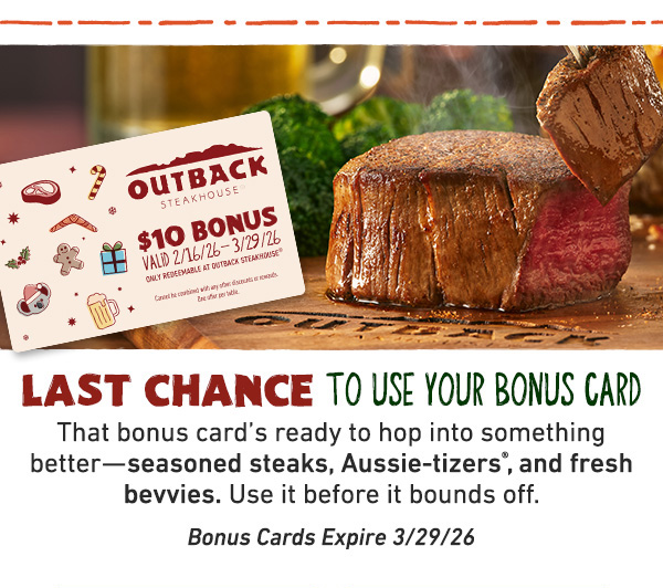 Last Chance To Use Your Bonus Card - That bonus card's ready to hop into something better--seasoned steaks, Aussie-tizers, and fresh bevvies. Use it before it bounds off. Bonus Cards Expire 3/29/26