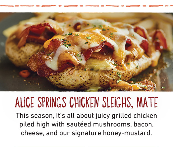 Alice Spring Chicken Sleighs, Mate - This season, it's all about juicy grilled chicken piled high with sauteed mushrooms, bacon, cheese, and our signature honey-mustard.