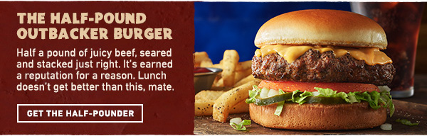 The Half-Pound Outbacker Burger - Half a pound of juicy beef, seared and stacked just right. It's earned a reputation for a reason. Lunch doesn't get better than this, mate. Get The Half-Pounder
