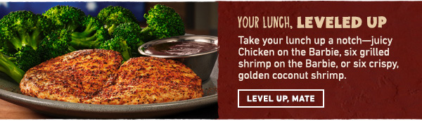 Your Lunch, Leveled Up - Take your lunch up a notch--juicy Chicken on the Barbie, six grilled shrimp on the Barbie, or six crispy, golden coconut shrimp. Level Up, Mate