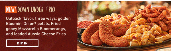NEW! Down Under Trio - Outback flavor three ways: golden Bloomin Onion petals, Fried gooey Mozzarella Bloomerangs, and loaded Aussie Cheese Fries - Dip In