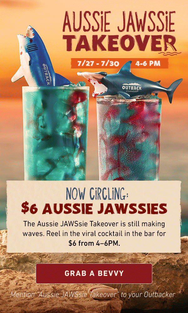 Aussie Jawssie Takeover 7/27-7/30 4-6PM - Now Circling: $6 Aussie Jawssies - The Aussie JAWSsie Takeover is still making waves. Reel in the viral cocktail in the bar for $6 from 4-6PM. Grab a Bevvy - Mention Aussie JAWSsie Takeover to your Outbacker